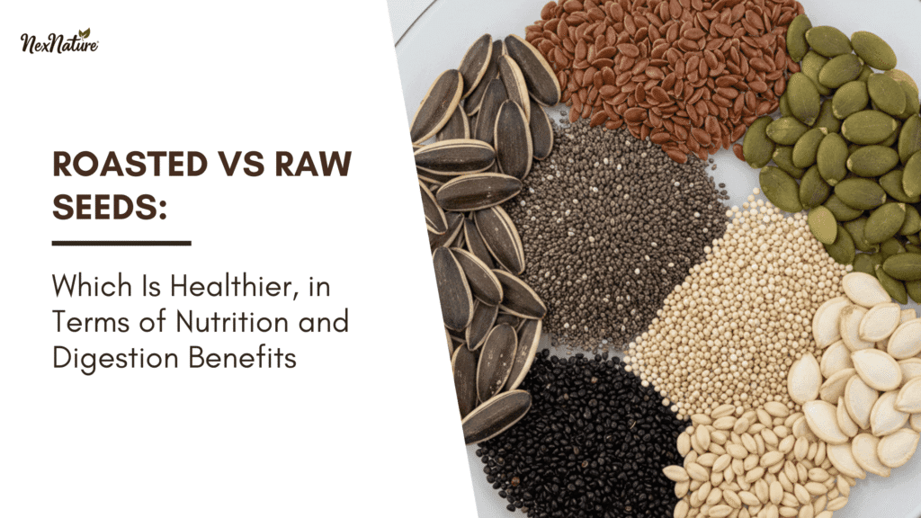 Roasted vs Raw Seeds: Which Is Healthier, in Terms of Nutrition and Digestion Benefits